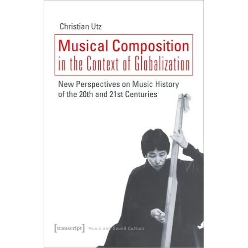 Musical Composition in the Context of Globalization: New Perspectives on Music History of the Twentieth and Twenty-First Century