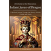 Devotions to the Miraculous Infant Jesus of Prague: A Spiritual Journey Through the History, Novena, Chaplet, and Litany