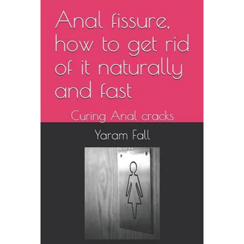 Anal Fissure, How to Get Rid of It Naturally and Fast: Curing Anal Cracks