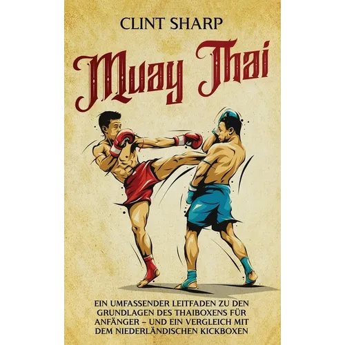 Muay Thai: Ein umfassender Leitfaden zu den Grundlagen des Thaiboxens für Anfänger - und ein Vergleich mit dem niederländischen Kickboxen