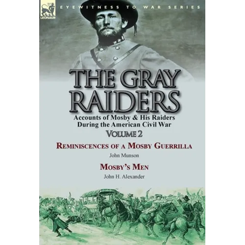 The Gray Raiders-Volume 2: Accounts of Mosby & His Raiders During the American Civil War-Reminiscences of a Mosby Guerrilla by John Munson & Mosby's M
