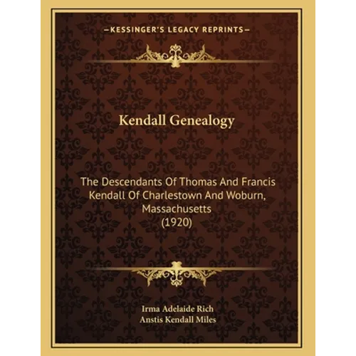 Kendall Genealogy: The Descendants Of Thomas And Francis Kendall Of Charlestown And Woburn, Massachusetts (1920)