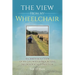 The View From My Wheelchair: An Irreverent View of My Life with a Progressive Neurological Condition