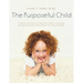 The Purposeful Child: A Quick and Practical Parenting Guide to Creating the Optimal Home Environment for Young Children