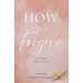 How to Forgive: A Healing Path to Peace