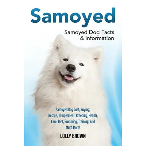 Samoyed: Samoyed Dog Cost, Buying, Rescue, Temperament, Breeding, Health, Care, Diet, Grooming, Training, And Much More! Samoyed Dog Facts & Informati - Paperback