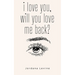 i love you, will you love me back?