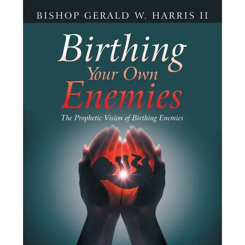 Birthing Your Own Enemies: The Prophetic Vision of Birthing Enemies