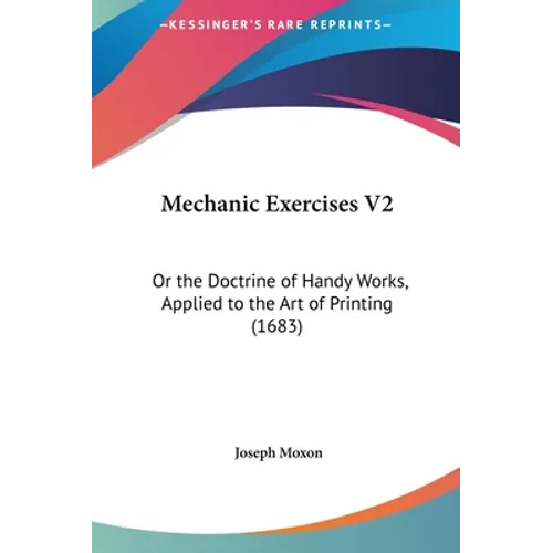 Mechanic Exercises V2: Or the Doctrine of Handy Works, Applied to the Art of Printing (1683)