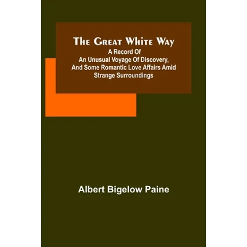 The great white way; A record of an unusual voyage of discovery, and some romantic love affairs amid strange surroundings