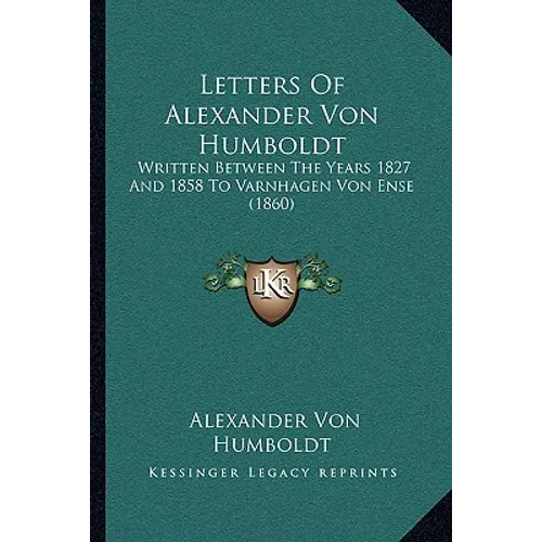 Letters Of Alexander Von Humboldt: Written Between The Years 1827 And 1858 To Varnhagen Von Ense (1860)