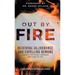 Out by Fire: Receiving Deliverance and Expelling Demons through the Power, Presence and Glory of God