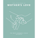 The Little Book of Mother's Love: The Most Powerful Force on Earth
