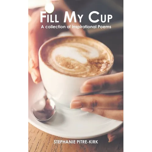 Fill My Cup: A Collection of Inspirational Poems