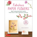 Fabulous Paper Flowers: Make 43 Beautiful Asian Flowers - From Irises to Cherry Blossoms to Peonies (with 270 Tracing Templates)
