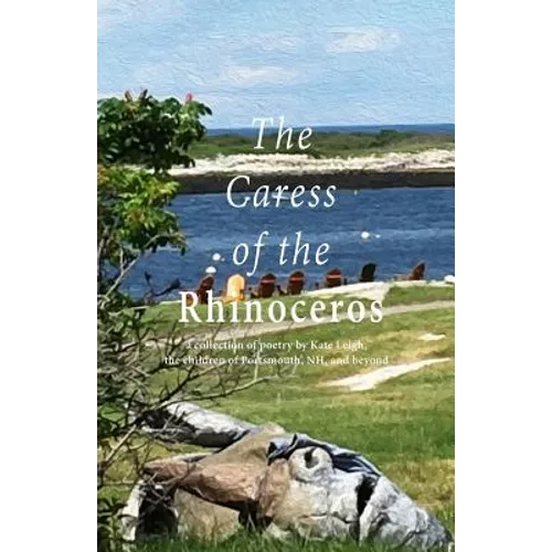 The Caress of the Rhinoceros: a collection of poetry by Kate Leigh, the children of Portsmouth, NH, and beyond