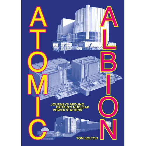 Atomic Albion: Journeys Around Britain's Nuclear Power Stations