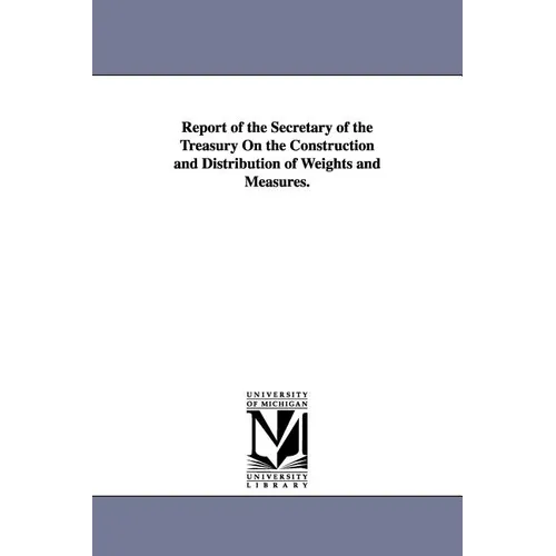 Report of the Secretary of the Treasury On the Construction and Distribution of Weights and Measures.