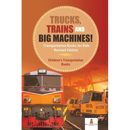 Trucks, Trains and Big Machines! Transportation Books for Kids Revised Edition Children's Transportation Books