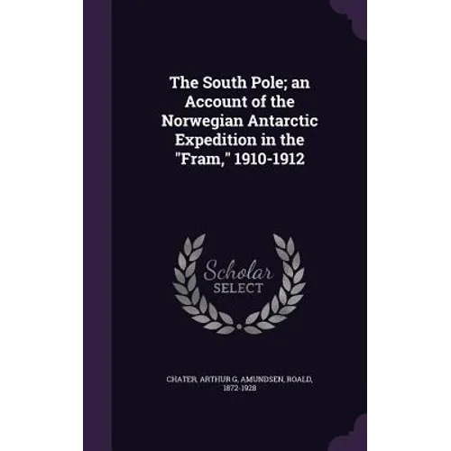The South Pole; an Account of the Norwegian Antarctic Expedition in the "Fram," 1910-1912