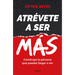 Atrévete a Ser Más: Construye La Persona Que Puedes Llegar a Ser / Dare to Be More. Create the Person You Can Become