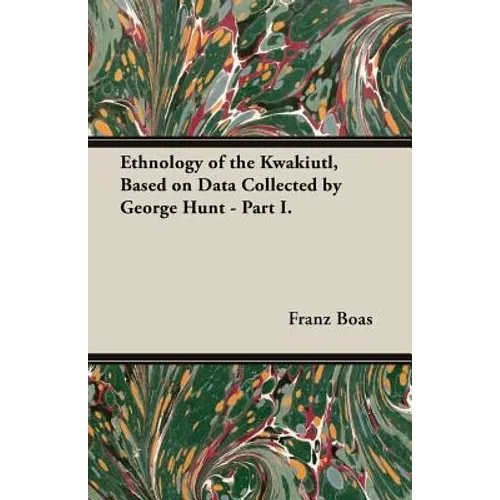 Ethnology of the Kwakiutl, Based on Data Collected by George Hunt - Part I.