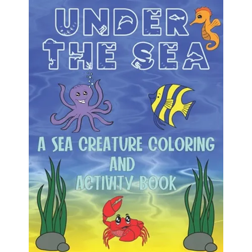 Under The Sea: A Sea Creature Coloring and Activity Book For Kids