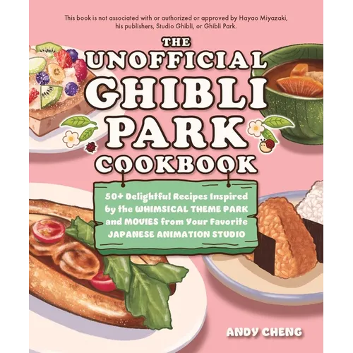 The Unofficial Ghibli Park Cookbook: 50+ Delightful Recipes Inspired by the Whimsical Theme Park and Movies from Your Favorite Japanese Animation Stud