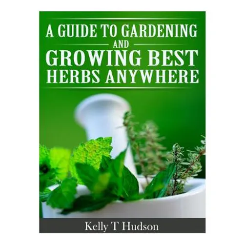 A Guide to Gardening and Growing Best Herbs Anywhere
