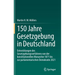150 Jahre Gesetzgebung in Deutschland: Entwicklungen Des Gesetzgebungsverfahrens Von Der Konstitutionellen Monarchie 1871 Bis Zur Parlamentarischen De