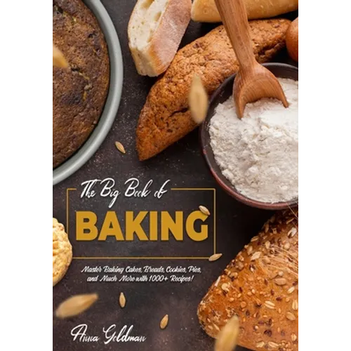 The Big Book of Baking: Master Baking Cakes, Breads, Cookies, Pies, and Much More with 1000+ Recipes!
