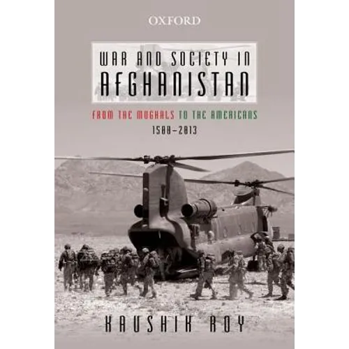 War and Society in Afghanistan: From the Mughals to the Americans, 1500-2013