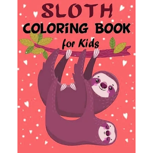 Sloth Coloring Book for Kids: Over 60 Simple Drawings of This Funny and Cute Animal for Girls and Boys Ages 2-4, 4-8, 8-12. (Kids Coloring Book)