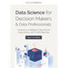 Data Science for Decision Makers & Data Professionals: Creating an Intelligent, Data-Driven Organization with AI, BI & Big Data
