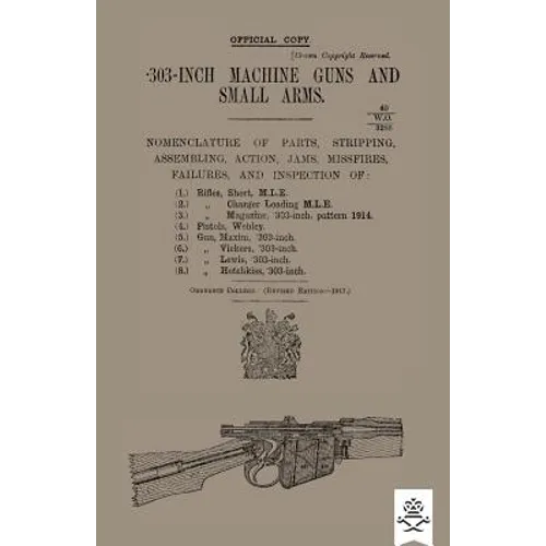 303-INCH MACHINE GUNS AND SMALL ARMS 1917 Nomenclature of Parts, Stripping, Assembling, Actions, Jams, Missfires, Failures and Inspection 1917
