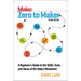 Zero to Maker: A Beginner's Guide to the Skills, Tools, and Ideas of the Maker Movement