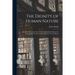 The Dignity of Human Nature: or, a Brief Account of the Certain and Established Means for Attaining the True End of Our Existence. In Four Books