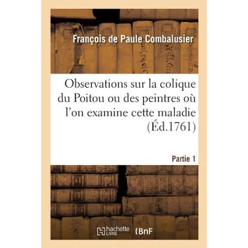 Observations Sur La Colique Du Poitou Ou Des Peintres Où l'On Examine Cette Maladie Partie 1