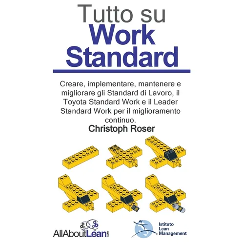 Tutto su Work Standard: Creare, implementare, mantenere e migliorare gli Standard di Lavoro, il Toyota Standard Work e il Leader Standard Work per il