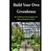 Build Your Own Greenhouse: How to Build Your Own Greenhouse with Plans and Design like an Expert