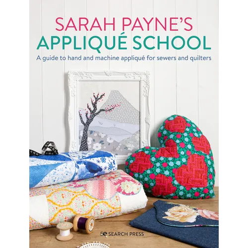 Sarah Payne's Applique School: A Guide to Hand and Machine Applique for Sewers and Quilters