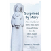 Surprised by Mary: How the Christ Who Was Born Through Mary Can Be Born Again Through You