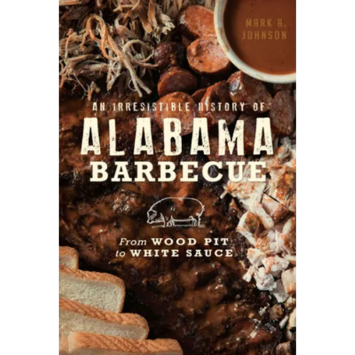 An Irresistible History of Alabama Barbecue: From Wood Pit to White Sauce