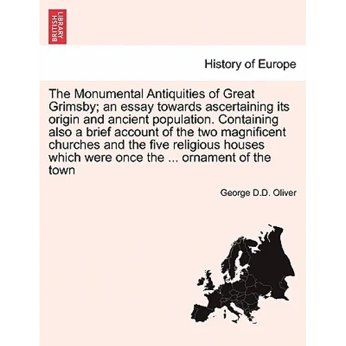 The Monumental Antiquities of Great Grimsby; An Essay Towards Ascertaining Its Origin and Ancient Population. Containing Also a Brief Account of the T
