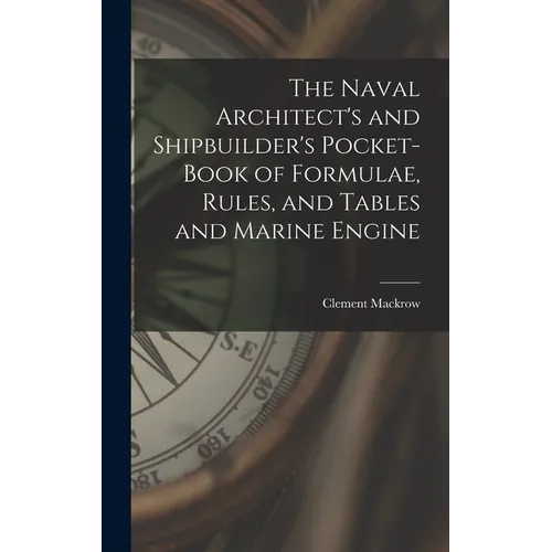 The Naval Architect's and Shipbuilder's Pocket-book of Formulae, Rules, and Tables and Marine Engine