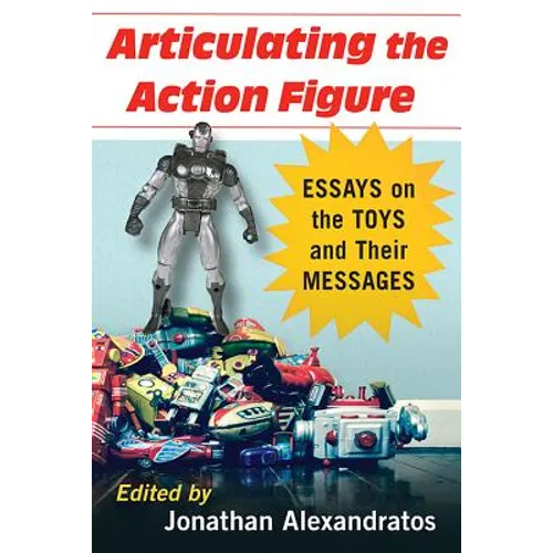 Articulating the Action Figure: Essays on the Toys and Their Messages