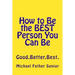 How to Be the BEST Person You Can Be: Good. Better. Best.