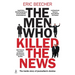 The Men Who Killed the News: The Inside Story of How Media Moguls Abused Their Power, Manipulated the Truth and Distorted Democracy