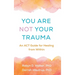 You Are Not Your Trauma: An ACT Guide for Healing from Within