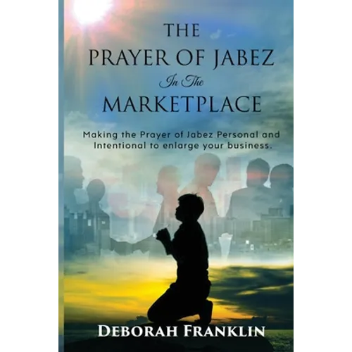The Prayer of Jabez In The Marketplace: Making the Prayer of Jabez personal and intentional to enlarge the territory of your business.